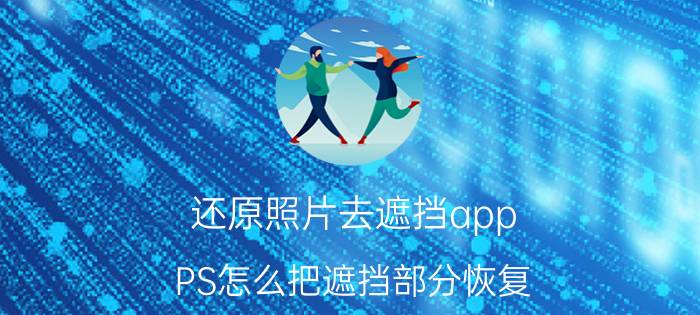 还原照片去遮挡app PS怎么把遮挡部分恢复？